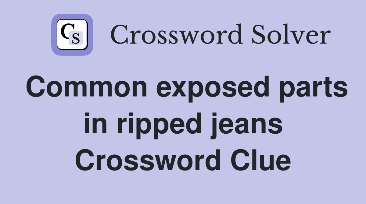 Common exposed parts in ripped jeans Crossword Clue Answers
